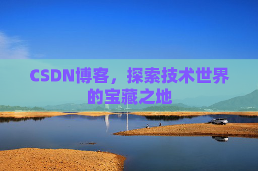 CSDN博客，探索技术世界的宝藏之地